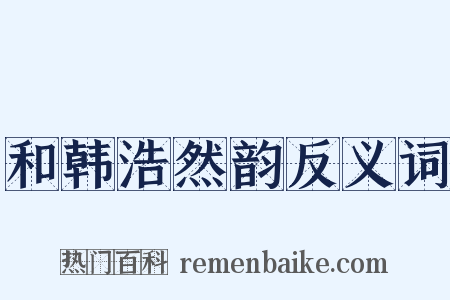 和韩浩然韵反义词是什么意思的图片